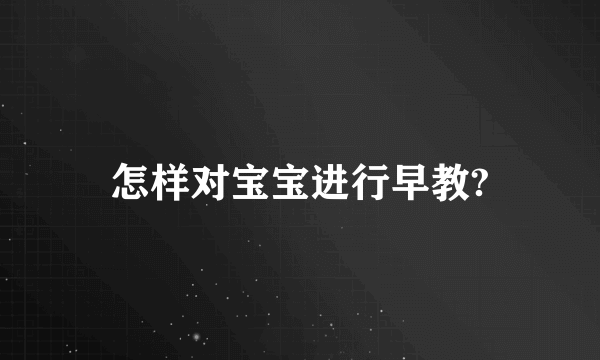 怎样对宝宝进行早教?