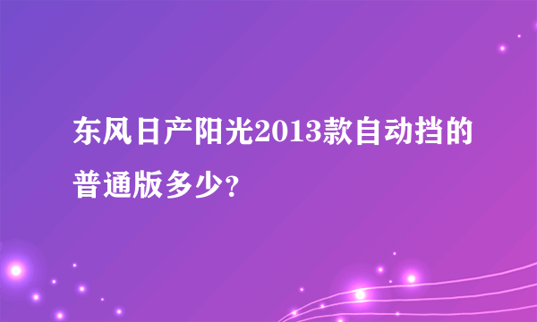 东风日产阳光2013款自动挡的普通版多少？