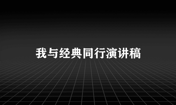 我与经典同行演讲稿