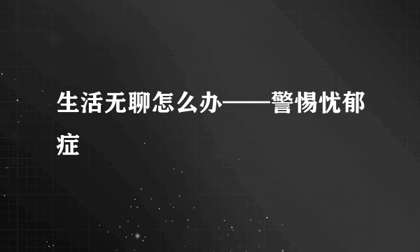 生活无聊怎么办——警惕忧郁症