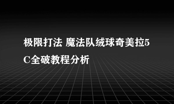 极限打法 魔法队绒球奇美拉5C全破教程分析