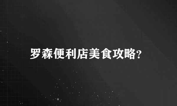 罗森便利店美食攻略？