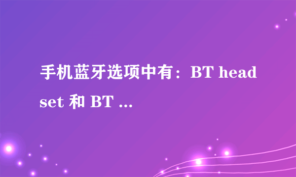 手机蓝牙选项中有：BT headset 和 BT hand-free 以及 BT stereo headset 我用蓝牙耳机,应该选择哪个?