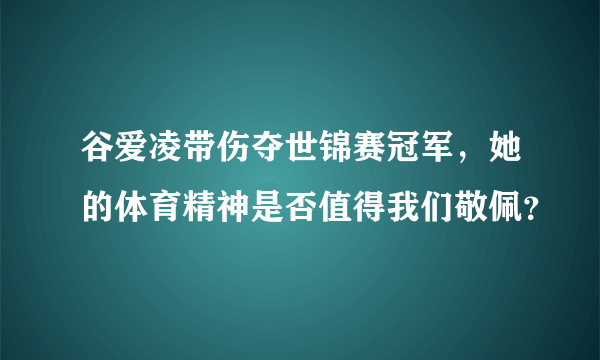 谷爱凌带伤夺世锦赛冠军，她的体育精神是否值得我们敬佩？