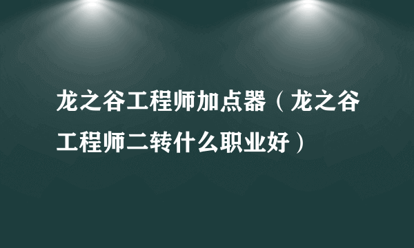 龙之谷工程师加点器（龙之谷工程师二转什么职业好）