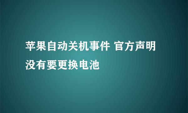 苹果自动关机事件 官方声明没有要更换电池