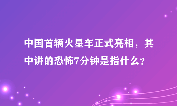 中国首辆火星车正式亮相，其中讲的恐怖7分钟是指什么？