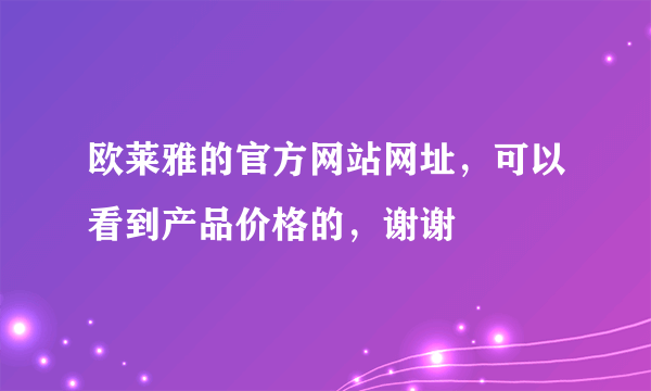 欧莱雅的官方网站网址，可以看到产品价格的，谢谢