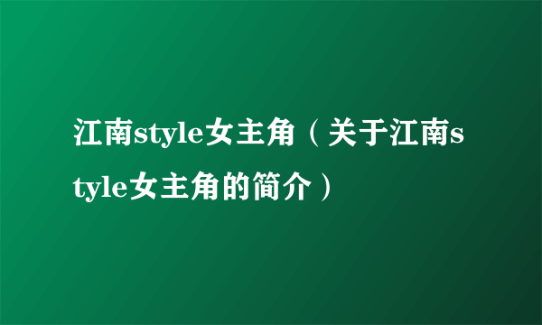 江南style女主角（关于江南style女主角的简介）