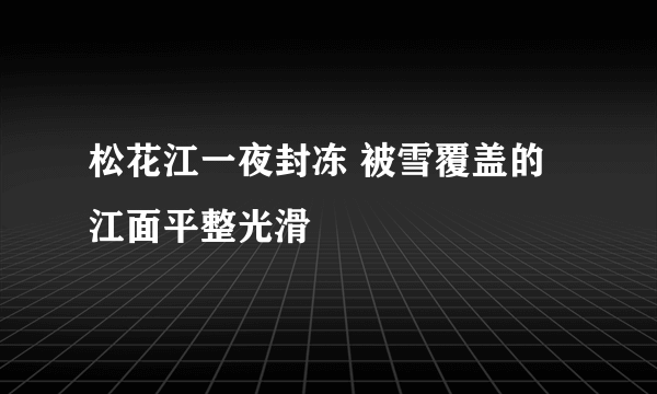 松花江一夜封冻 被雪覆盖的江面平整光滑