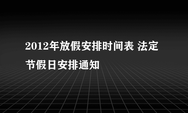 2012年放假安排时间表 法定节假日安排通知