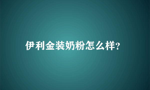 伊利金装奶粉怎么样？