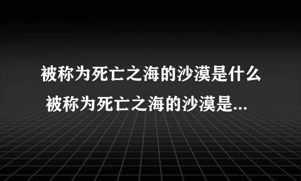 被称为死亡之海的沙漠是什么 被称为死亡之海的沙漠是什么沙漠