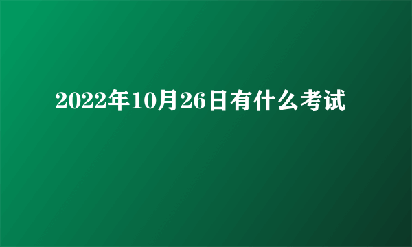 2022年10月26日有什么考试