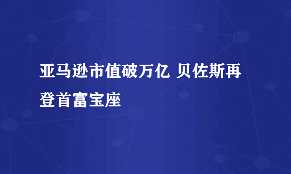 亚马逊市值破万亿 贝佐斯再登首富宝座