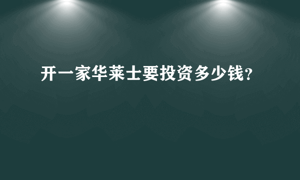 开一家华莱士要投资多少钱？