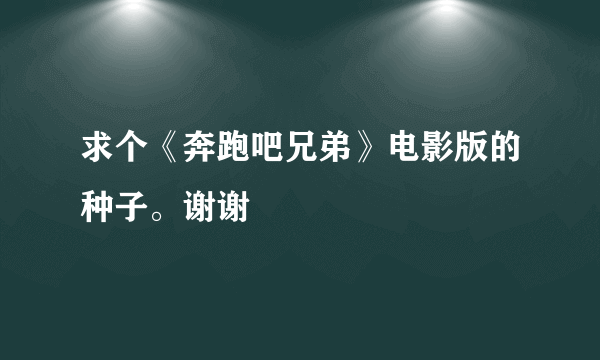 求个《奔跑吧兄弟》电影版的种子。谢谢