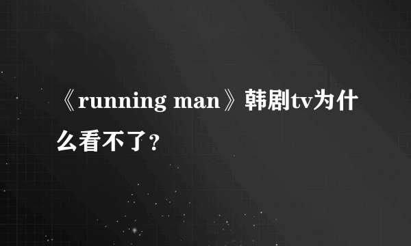 《running man》韩剧tv为什么看不了？