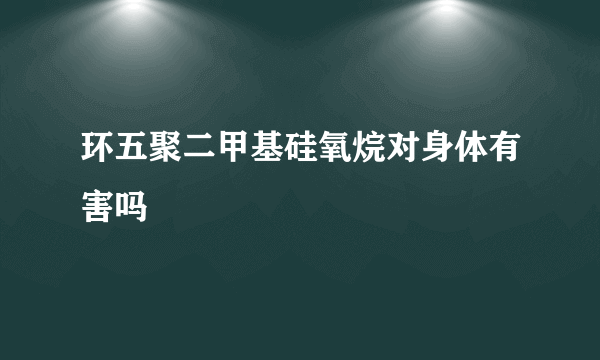 环五聚二甲基硅氧烷对身体有害吗