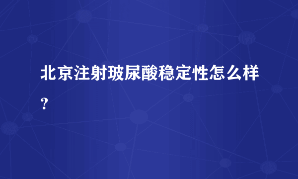 北京注射玻尿酸稳定性怎么样？