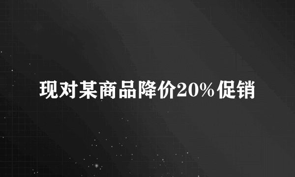 现对某商品降价20%促销