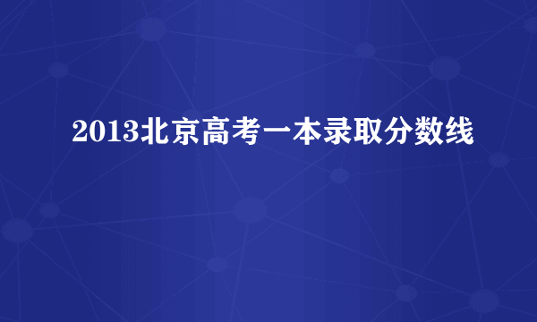 2013北京高考一本录取分数线