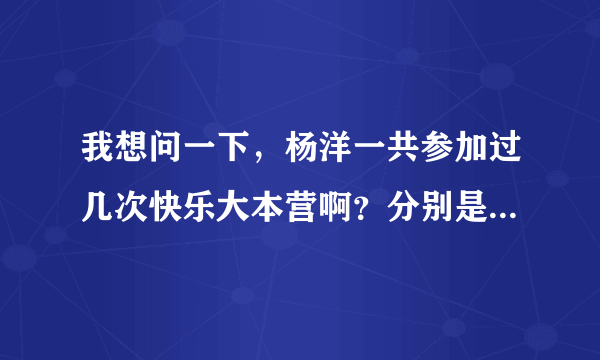 我想问一下，杨洋一共参加过几次快乐大本营啊？分别是什么时候，第几期啊