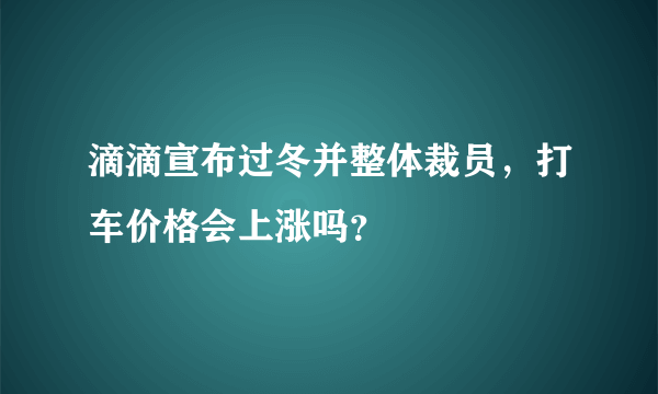 滴滴宣布过冬并整体裁员，打车价格会上涨吗？