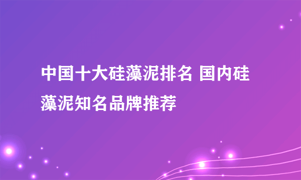 中国十大硅藻泥排名 国内硅藻泥知名品牌推荐