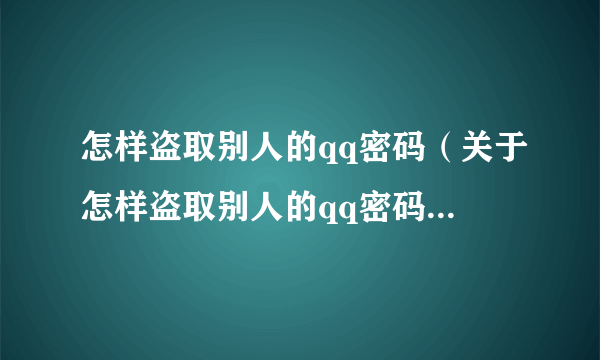 怎样盗取别人的qq密码（关于怎样盗取别人的qq密码的简介）