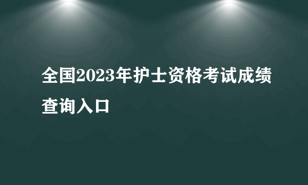 全国2023年护士资格考试成绩查询入口