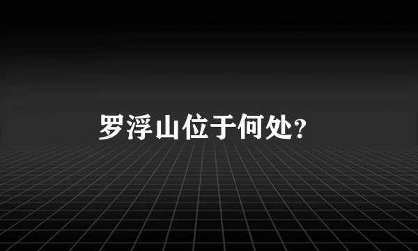 罗浮山位于何处？