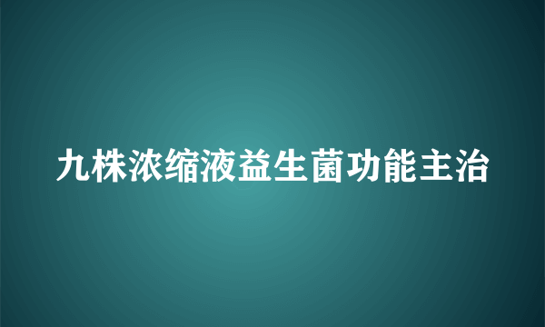 九株浓缩液益生菌功能主治