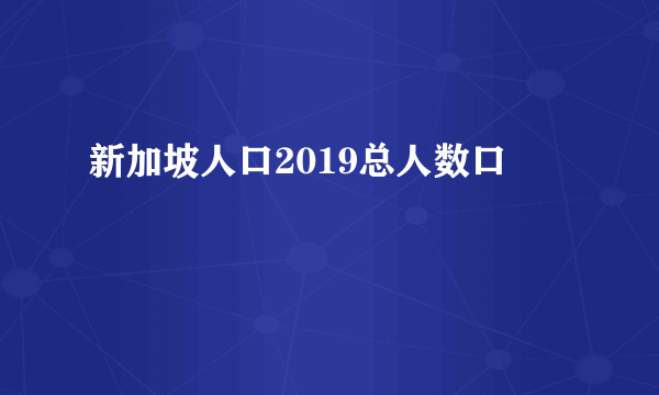 新加坡人口2019总人数口