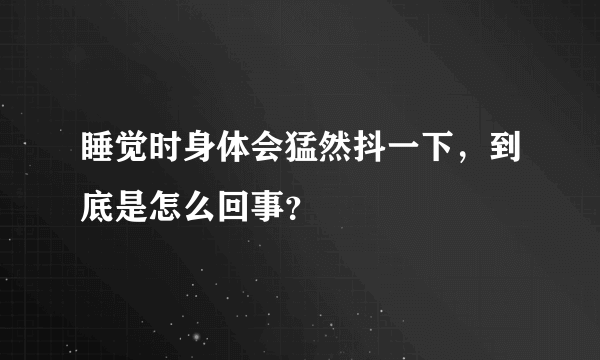 睡觉时身体会猛然抖一下，到底是怎么回事？