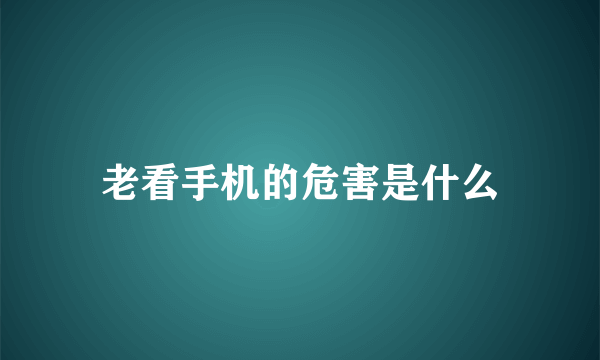 老看手机的危害是什么