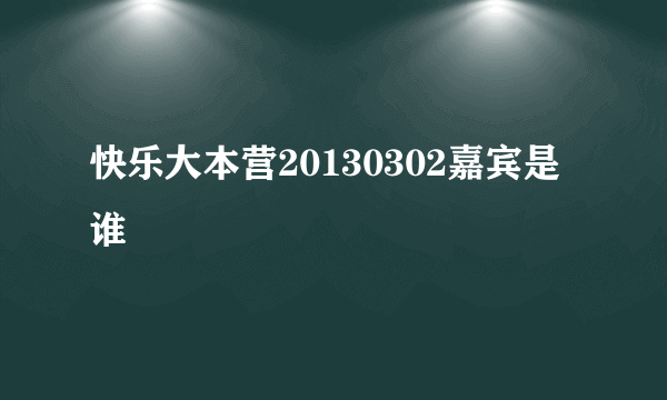 快乐大本营20130302嘉宾是谁