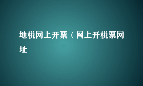 地税网上开票（网上开税票网址