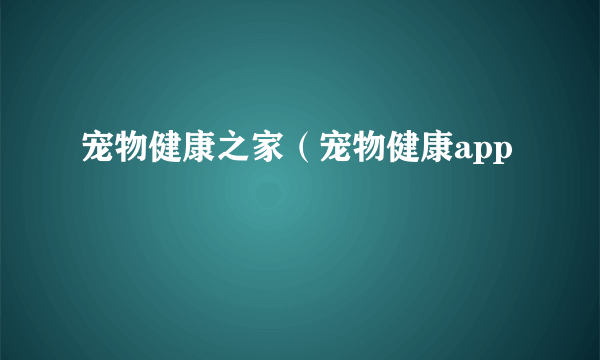 宠物健康之家（宠物健康app