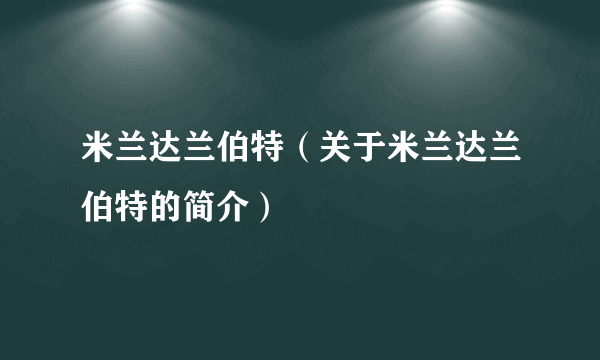 米兰达兰伯特（关于米兰达兰伯特的简介）