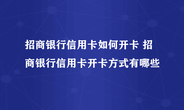 招商银行信用卡如何开卡 招商银行信用卡开卡方式有哪些