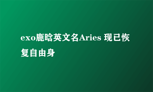 exo鹿晗英文名Aries 现已恢复自由身