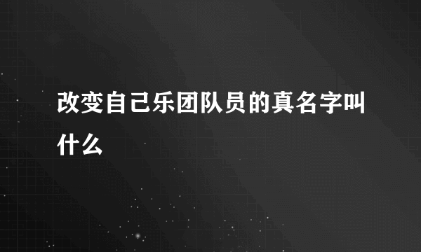 改变自己乐团队员的真名字叫什么