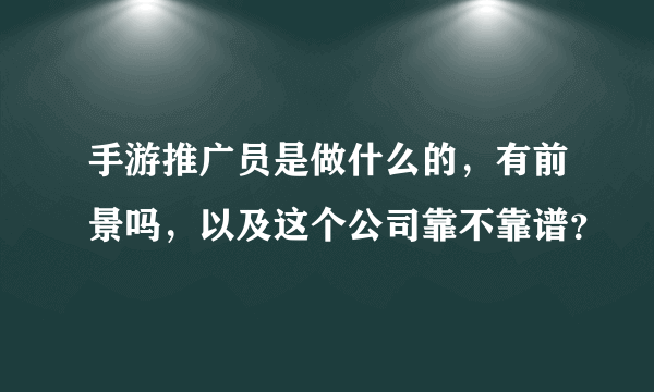 手游推广员是做什么的，有前景吗，以及这个公司靠不靠谱？