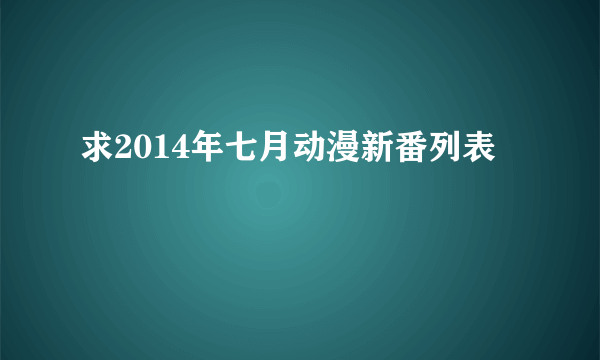 求2014年七月动漫新番列表