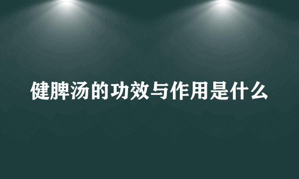 健脾汤的功效与作用是什么