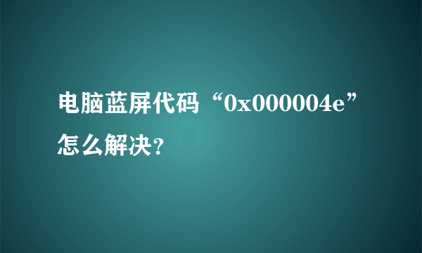 电脑蓝屏代码“0x000004e”怎么解决？