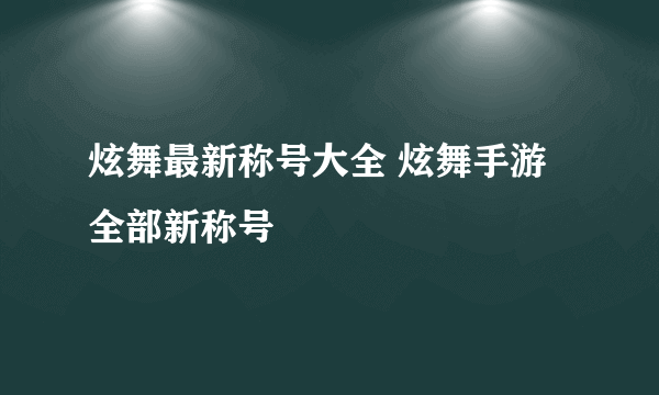 炫舞最新称号大全 炫舞手游全部新称号