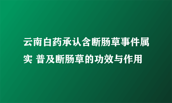 云南白药承认含断肠草事件属实 普及断肠草的功效与作用