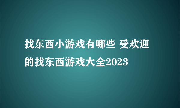 找东西小游戏有哪些 受欢迎的找东西游戏大全2023